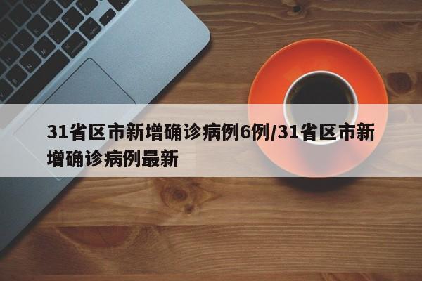 31省区市新增确诊病例6例/31省区市新增确诊病例最新