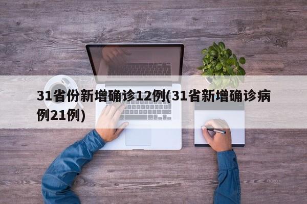 31省份新增确诊12例(31省新增确诊病例21例)