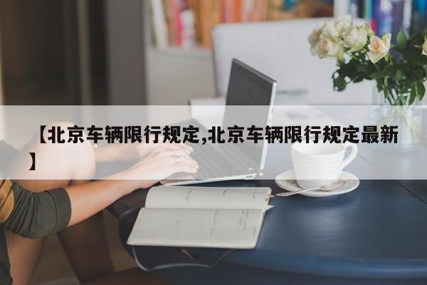【北京车辆限行规定,北京车辆限行规定最新】