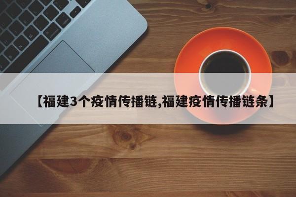 【福建3个疫情传播链,福建疫情传播链条】