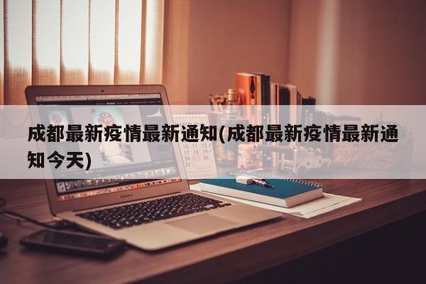 成都最新疫情最新通知(成都最新疫情最新通知今天)