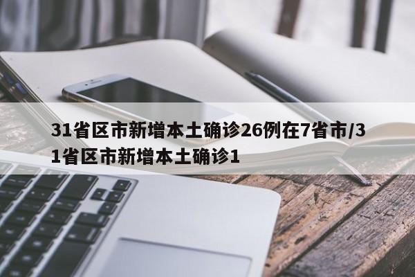 31省区市新增本土确诊26例在7省市/31省区市新增本土确诊1