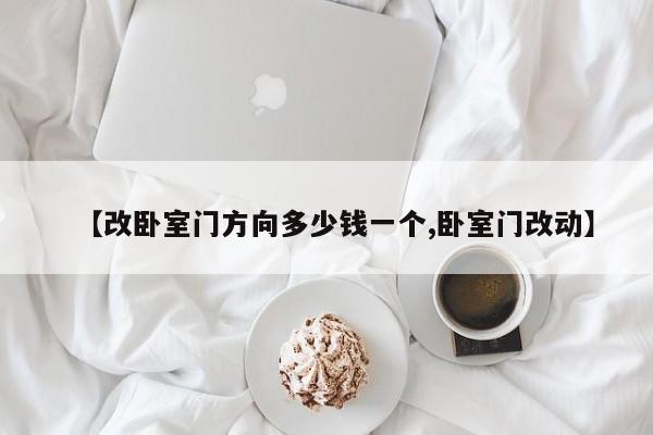 【改卧室门方向多少钱一个,卧室门改动】