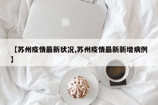 【苏州疫情最新状况,苏州疫情最新新增病例】