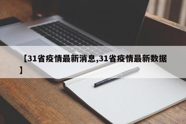【31省疫情最新消息,31省疫情最新数据】