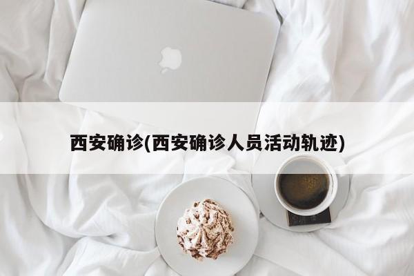西安确诊(西安确诊人员活动轨迹)