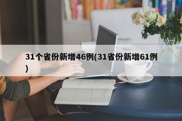 31个省份新增46例(31省份新增61例)