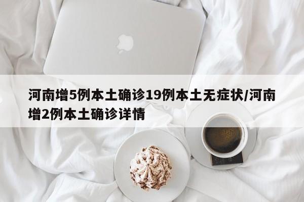 河南增5例本土确诊19例本土无症状/河南增2例本土确诊详情