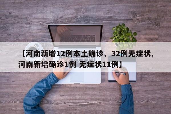 【河南新增12例本土确诊、32例无症状,河南新增确诊1例 无症状11例】