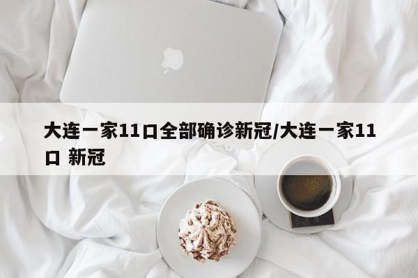 大连一家11口全部确诊新冠/大连一家11口 新冠