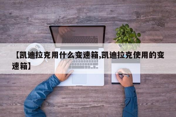 【凯迪拉克用什么变速箱,凯迪拉克使用的变速箱】