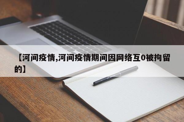 【河间疫情,河间疫情期间因网络互0被拘留的】