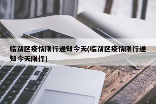 临渭区疫情限行通知今天(临渭区疫情限行通知今天限行)