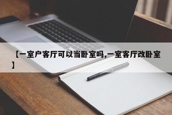 【一室户客厅可以当卧室吗,一室客厅改卧室】