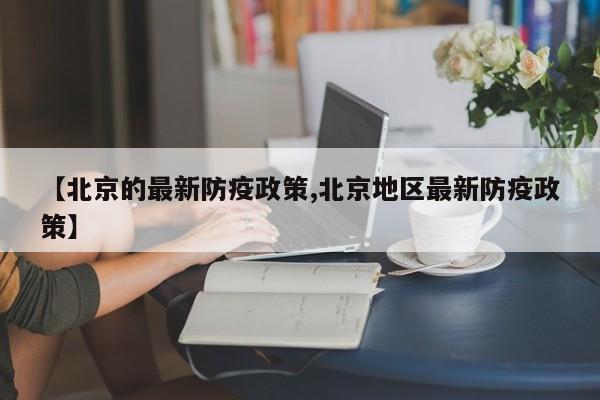 【北京的最新防疫政策,北京地区最新防疫政策】