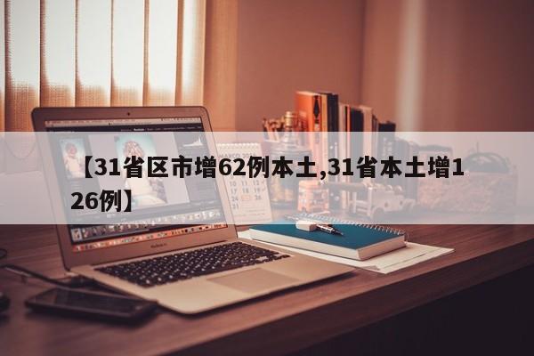 【31省区市增62例本土,31省本土增126例】