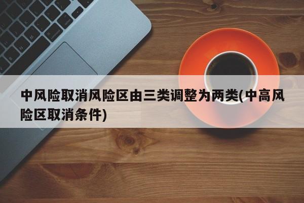 中风险取消风险区由三类调整为两类(中高风险区取消条件)