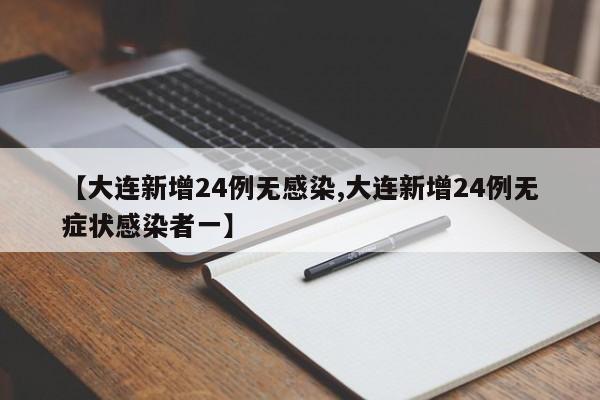 【大连新增24例无感染,大连新增24例无症状感染者一】