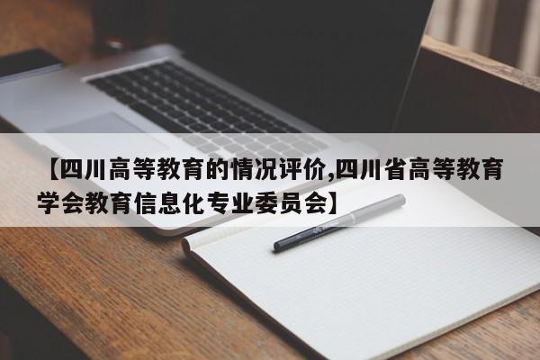 【四川高等教育的情况评价,四川省高等教育学会教育信息化专业委员会】