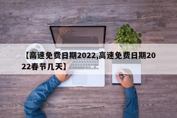 【高速免费日期2022,高速免费日期2022春节几天】