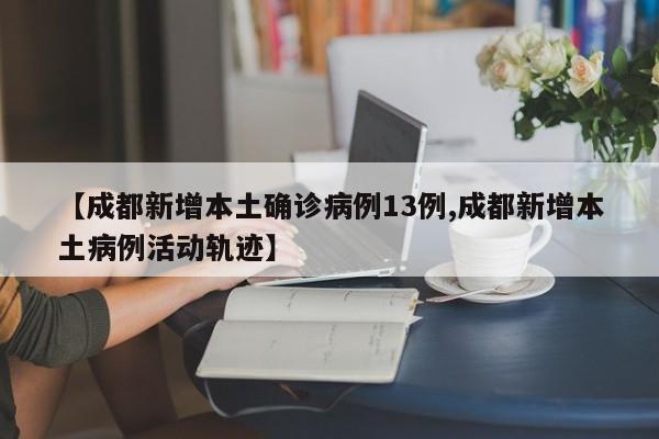 【成都新增本土确诊病例13例,成都新增本土病例活动轨迹】