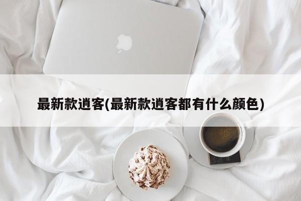 最新款逍客(最新款逍客都有什么颜色)