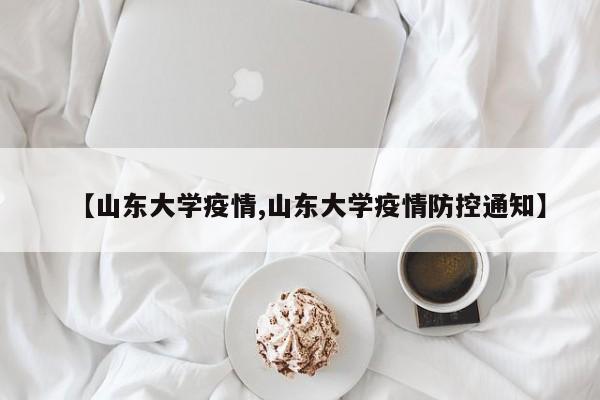 【山东大学疫情,山东大学疫情防控通知】