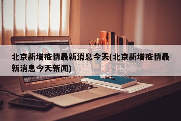 北京新增疫情最新消息今天(北京新增疫情最新消息今天新闻)