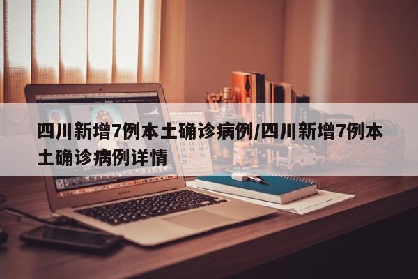 四川新增7例本土确诊病例/四川新增7例本土确诊病例详情