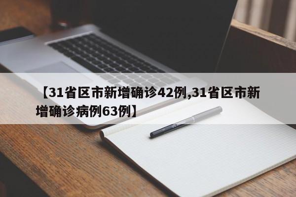 【31省区市新增确诊42例,31省区市新增确诊病例63例】
