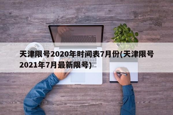 天津限号2020年时间表7月份(天津限号2021年7月最新限号)