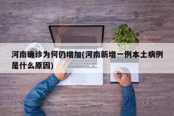 河南确诊为何仍增加(河南新增一例本土病例是什么原因)