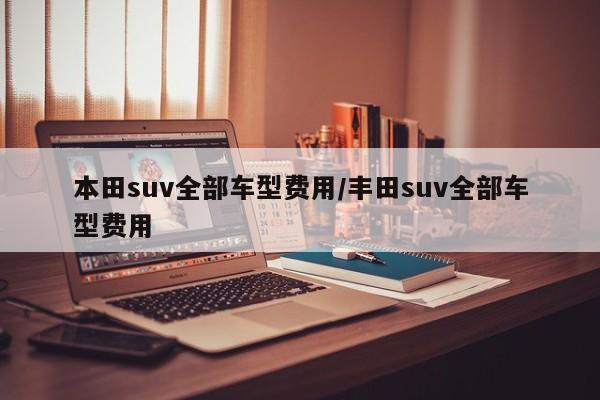 本田suv全部车型费用/丰田suv全部车型费用