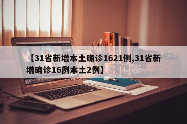 【31省新增本土确诊1621例,31省新增确诊16例本土2例】