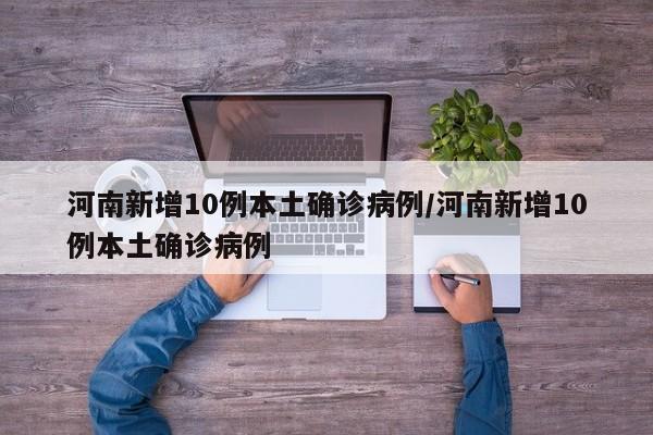 河南新增10例本土确诊病例/河南新增10例本土确诊病例