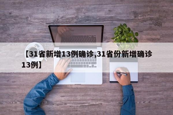 【31省新增13例确诊,31省份新增确诊13例】