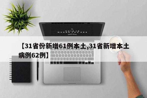 【31省份新增61例本土,31省新增本土病例62例】