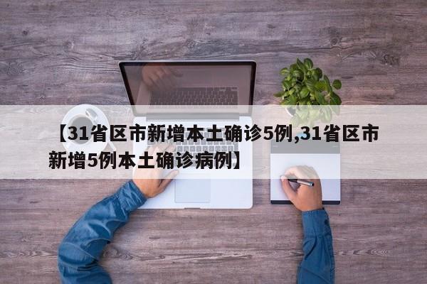 【31省区市新增本土确诊5例,31省区市新增5例本土确诊病例】
