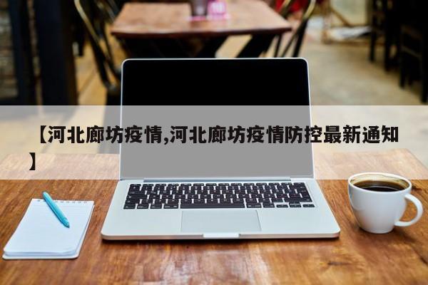 【河北廊坊疫情,河北廊坊疫情防控最新通知】