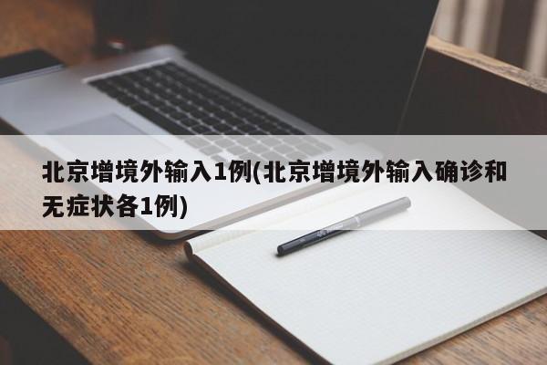 北京增境外输入1例(北京增境外输入确诊和无症状各1例)