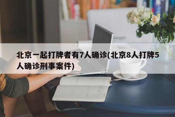 北京一起打牌者有7人确诊(北京8人打牌5人确诊刑事案件)