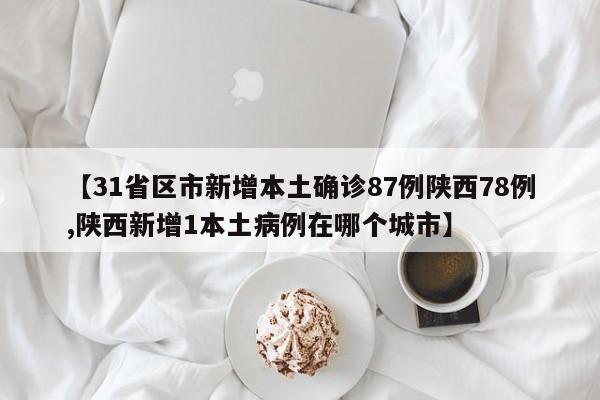 【31省区市新增本土确诊87例陕西78例,陕西新增1本土病例在哪个城市】