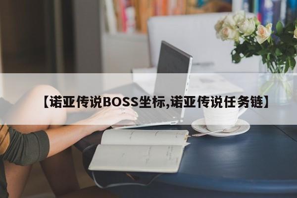 【诺亚传说BOSS坐标,诺亚传说任务链】