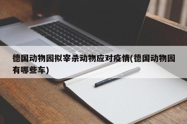 德国动物园拟宰杀动物应对疫情(德国动物园有哪些车)