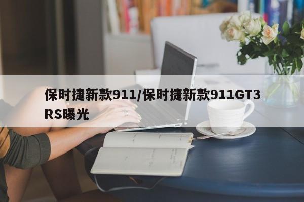 保时捷新款911/保时捷新款911GT3RS曝光