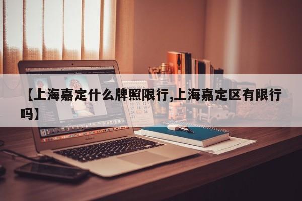 【上海嘉定什么牌照限行,上海嘉定区有限行吗】