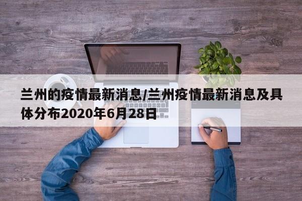 兰州的疫情最新消息/兰州疫情最新消息及具体分布2020年6月28日