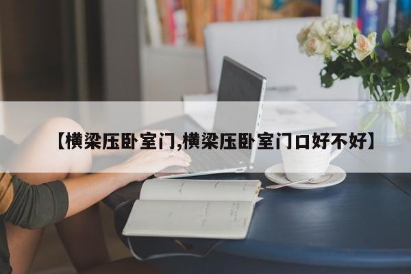 【横梁压卧室门,横梁压卧室门口好不好】