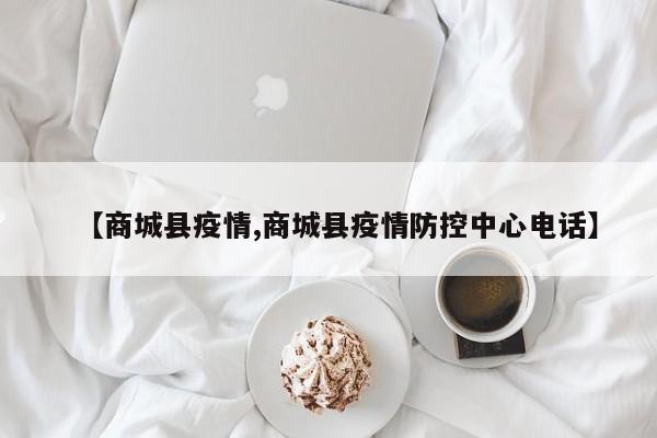 【商城县疫情,商城县疫情防控中心电话】
