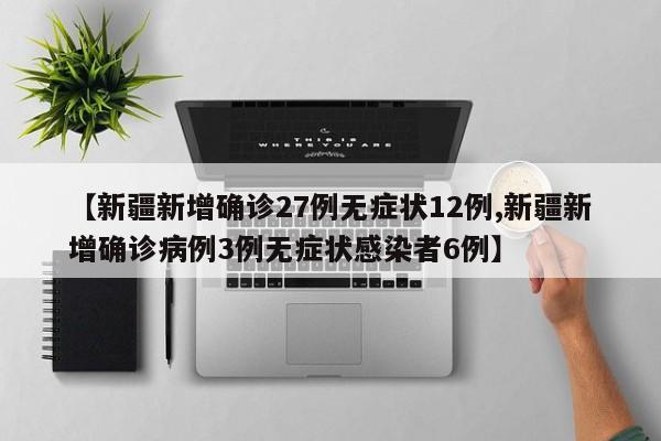 【新疆新增确诊27例无症状12例,新疆新增确诊病例3例无症状感染者6例】
